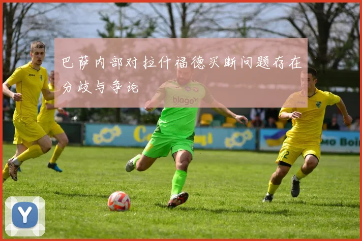 巴萨内部对拉什福德买断问题存在分歧与争论