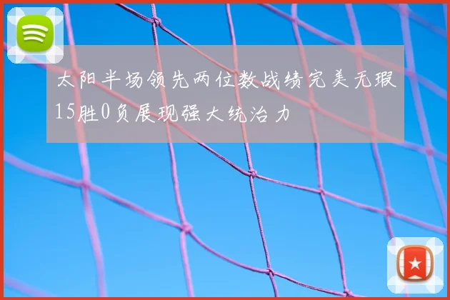 太阳半场领先两位数战绩完美无瑕15胜0负展现强大统治力