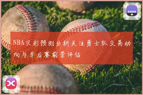 NBA买彩预测分析关注勇士队交易动向与季后赛前景评估