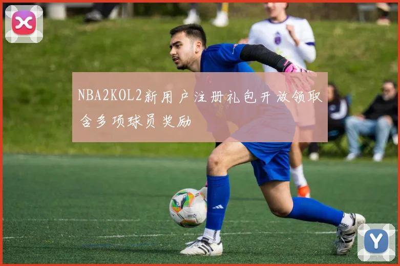 NBA2KOL2新用户注册礼包开放领取含多项球员奖励