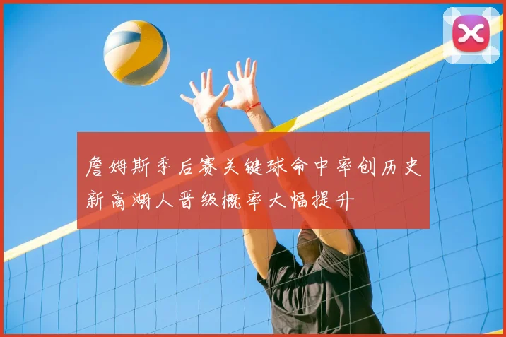 詹姆斯季后赛关键球命中率创历史新高湖人晋级概率大幅提升