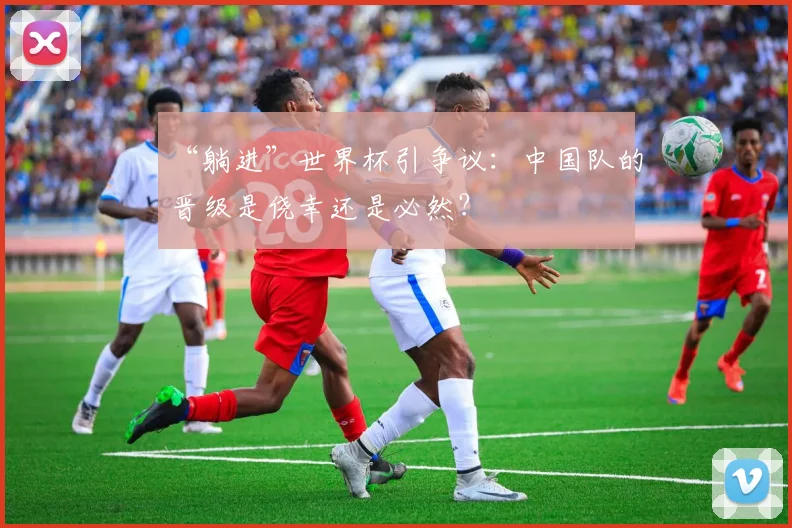 “躺进”世界杯引争议：中国队的晋级是侥幸还是必然？