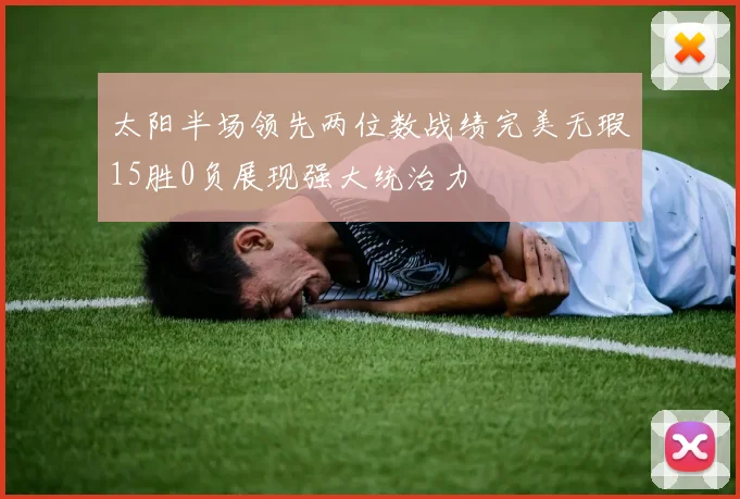 太阳半场领先两位数战绩完美无瑕15胜0负展现强大统治力