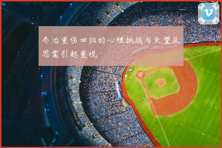 乔治重伤回归的心理挑战与失望反思需引起重视