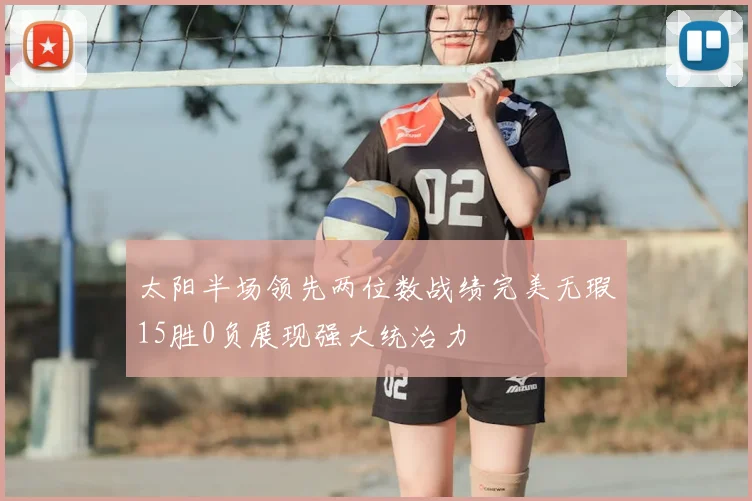 太阳半场领先两位数战绩完美无瑕15胜0负展现强大统治力