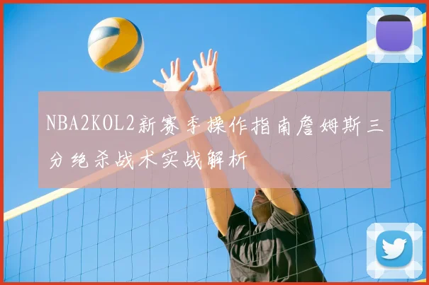 NBA2KOL2新赛季操作指南詹姆斯三分绝杀战术实战解析