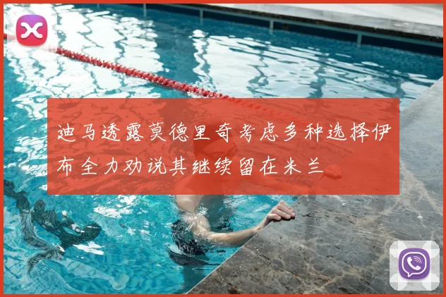 迪马透露莫德里奇考虑多种选择伊布全力劝说其继续留在米兰