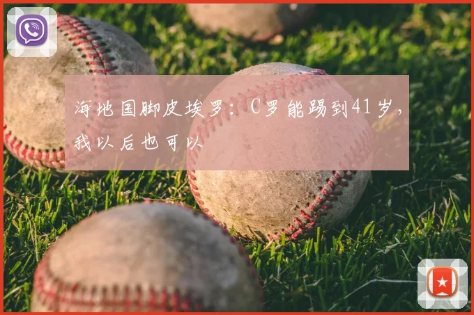 海地国脚皮埃罗：C罗能踢到41岁，我以后也可以