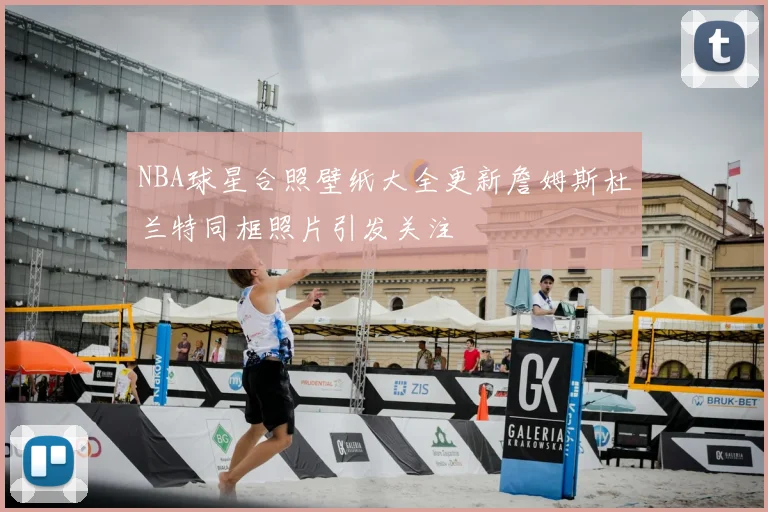 NBA球星合照壁纸大全更新詹姆斯杜兰特同框照片引发关注