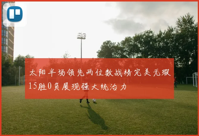 太阳半场领先两位数战绩完美无瑕15胜0负展现强大统治力
