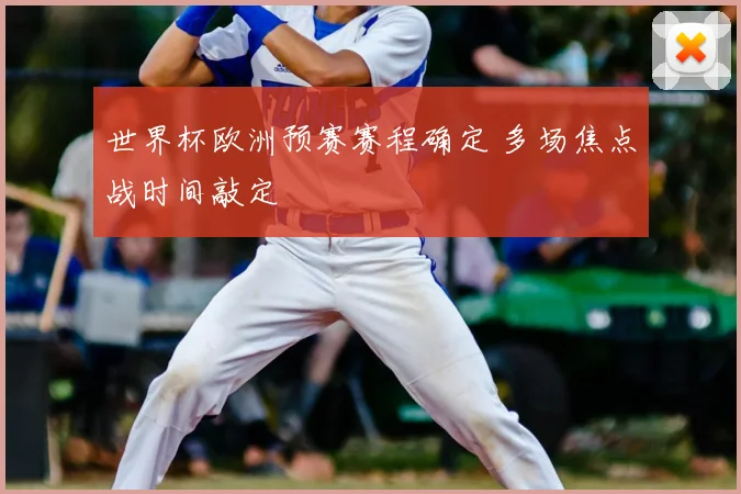 世界杯欧洲预赛赛程确定 多场焦点战时间敲定
