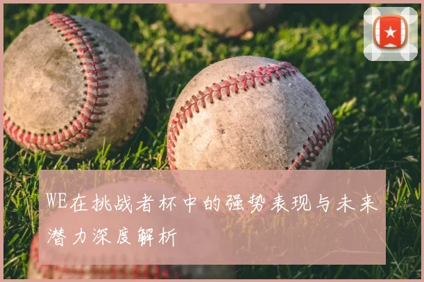 WE在挑战者杯中的强势表现与未来潜力深度解析