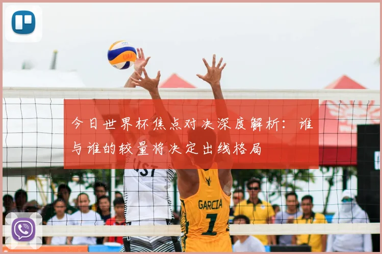 今日世界杯焦点对决深度解析:谁与谁的较量将决定出线格局
