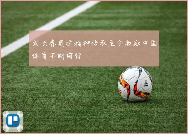 刘长春奥运精神传承至今激励中国体育不断前行
