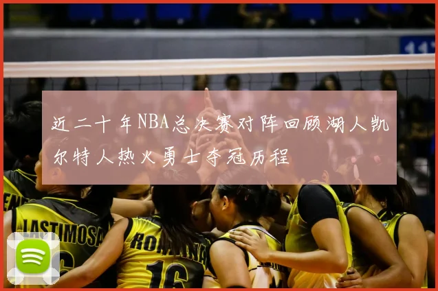 近二十年NBA总决赛对阵回顾湖人凯尔特人热火勇士夺冠历程
