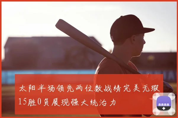 太阳半场领先两位数战绩完美无瑕15胜0负展现强大统治力