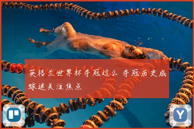 英格兰世界杯夺冠过么 夺冠历史成球迷关注焦点