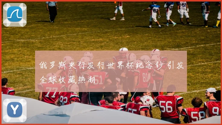 俄罗斯央行发行世界杯纪念钞 引发全球收藏热潮