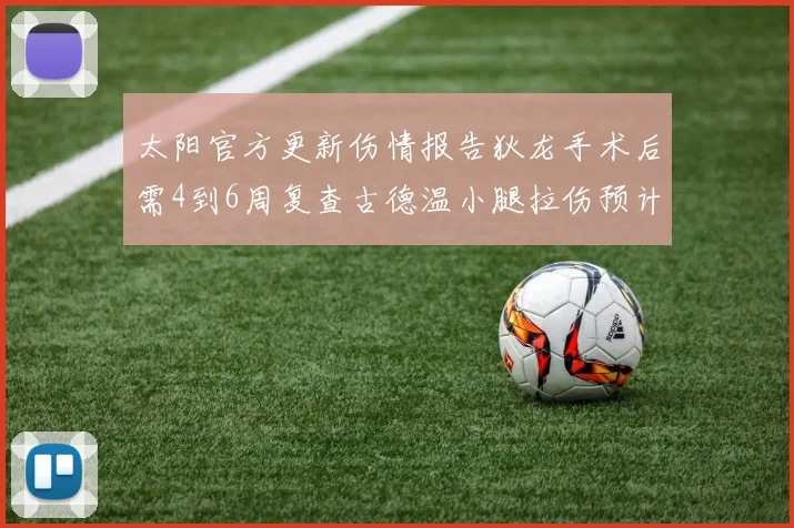 太阳官方更新伤情报告狄龙手术后需4到6周复查古德温小腿拉伤预计1到2周恢复