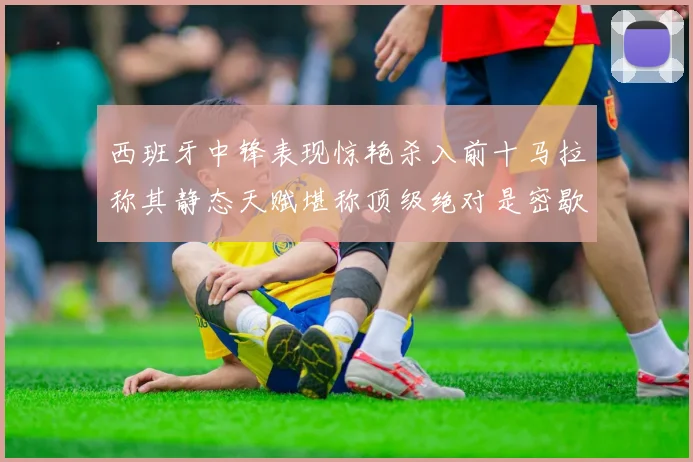 西班牙中锋表现惊艳杀入前十马拉称其静态天赋堪称顶级绝对是密歇根夺冠功臣