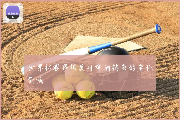 世界杯赛事热度对啤酒销量的量化影响