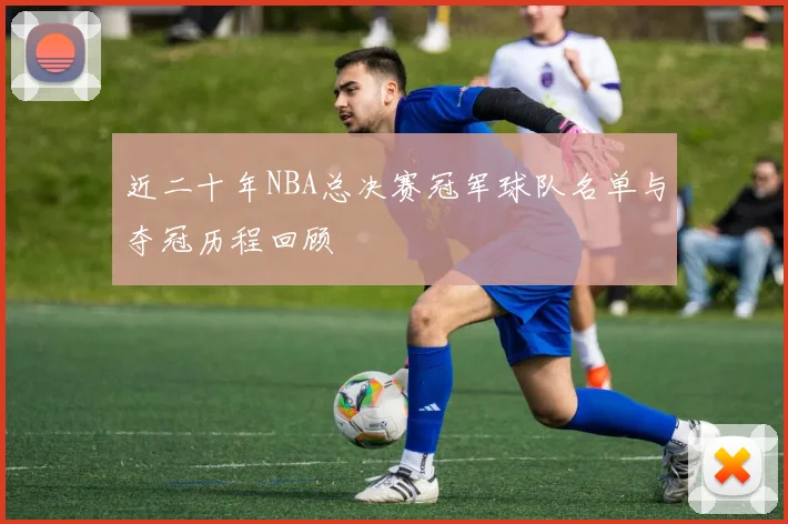 近二十年NBA总决赛冠军球队名单与夺冠历程回顾