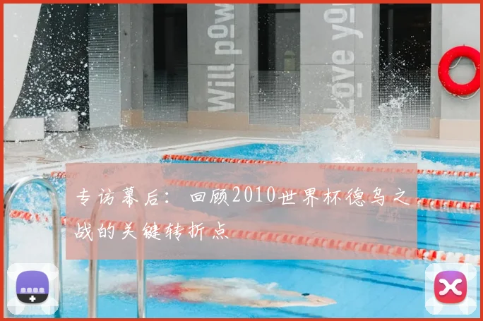 专访幕后：回顾2010世界杯德乌之战的关键转折点
