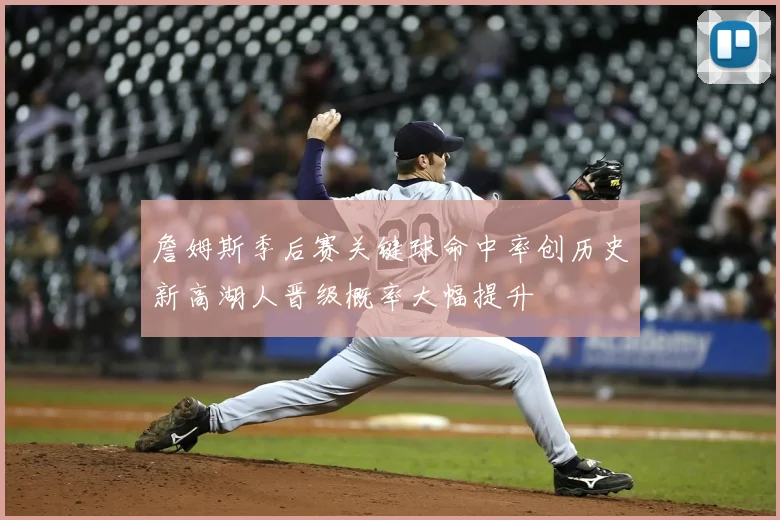 詹姆斯季后赛关键球命中率创历史新高湖人晋级概率大幅提升