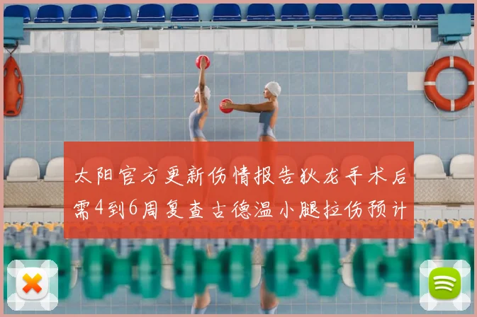 太阳官方更新伤情报告狄龙手术后需4到6周复查古德温小腿拉伤预计1到2周恢复