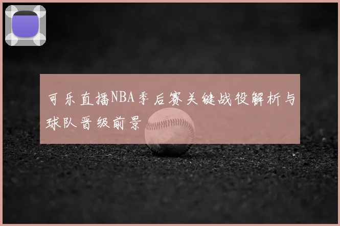 可乐直播NBA季后赛关键战役解析与球队晋级前景