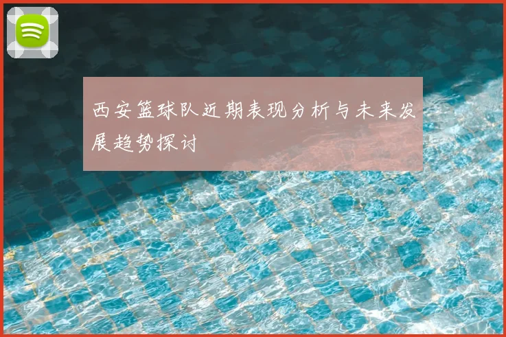 西安篮球队近期表现分析与未来发展趋势探讨