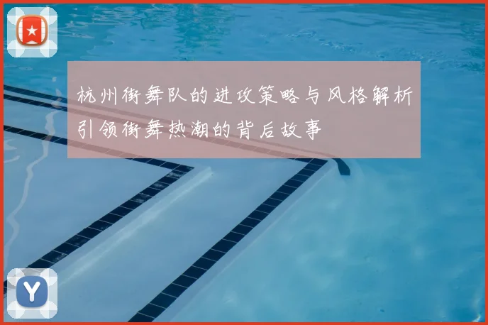 杭州街舞队的进攻策略与风格解析引领街舞热潮的背后故事