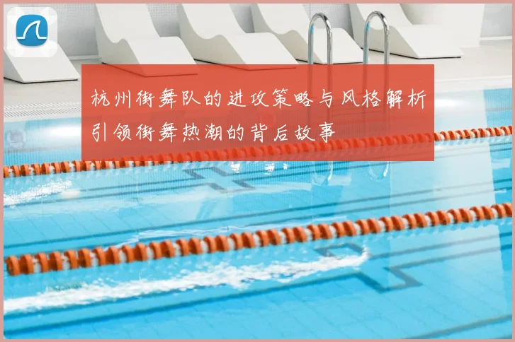 杭州街舞队的进攻策略与风格解析引领街舞热潮的背后故事